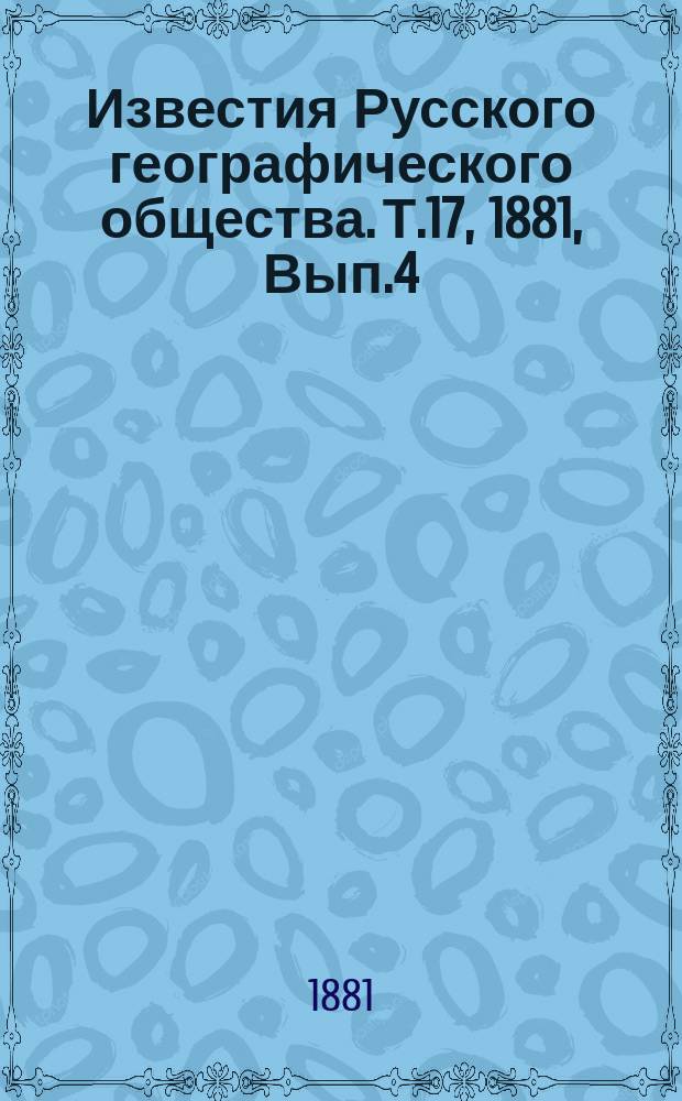 Известия Русского географического общества. Т.17, 1881, Вып.4