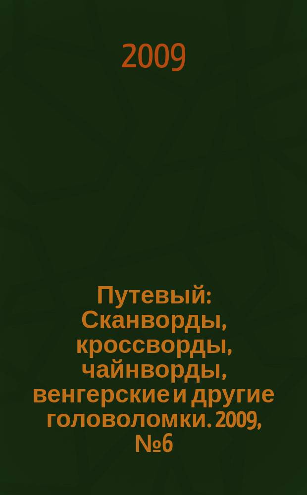 Путевый : Сканворды, кроссворды, чайнворды, венгерские и другие головоломки. 2009, № 6 (145)