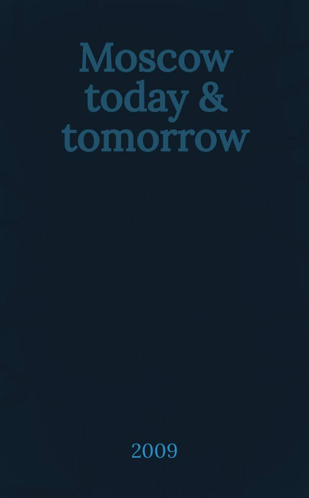 Moscow today & tomorrow = Москва сегодня и завтра : увлекательный журнал о Москве и России