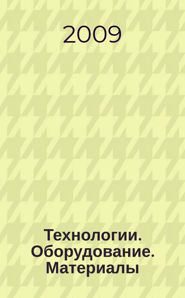 Технологии. Оборудование. Материалы : Прил. к журн. "Экономика и пр-во". 2009, № 1 (59) = Технологии. Оборудование. Материалы : Прил. к журн. "Экономика и пр-во". 2009, № 1 (96)