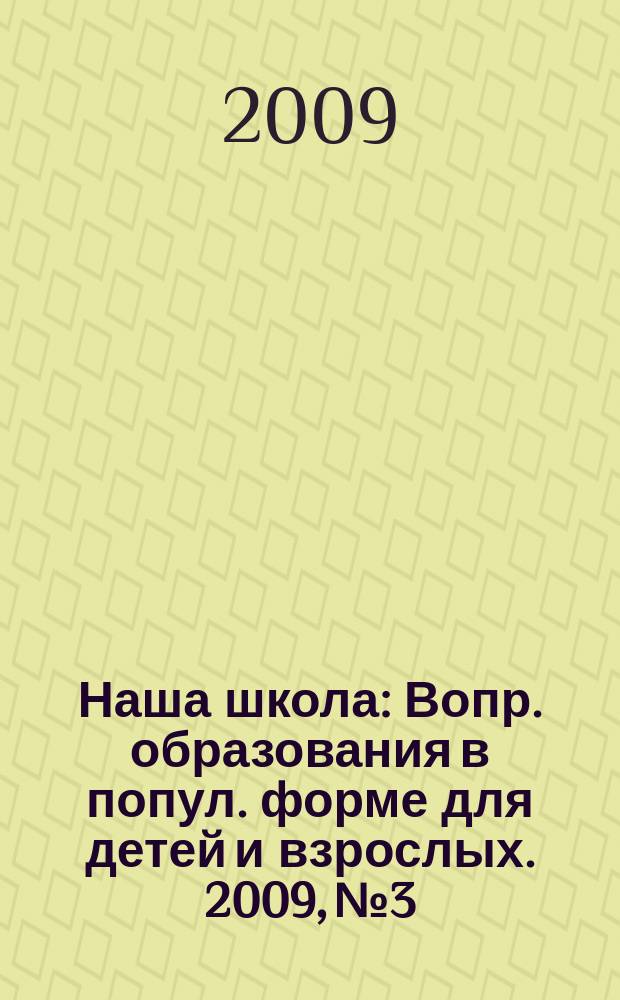 Наша школа : Вопр. образования в попул. форме для детей и взрослых. 2009, № 3
