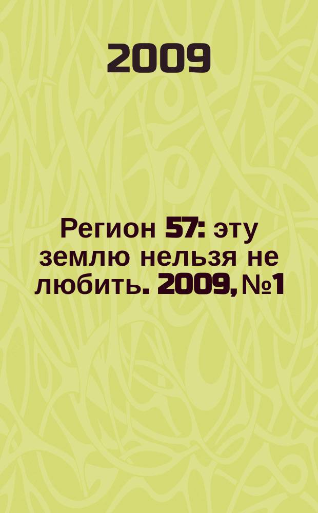 Регион 57 : эту землю нельзя не любить. 2009, № 1