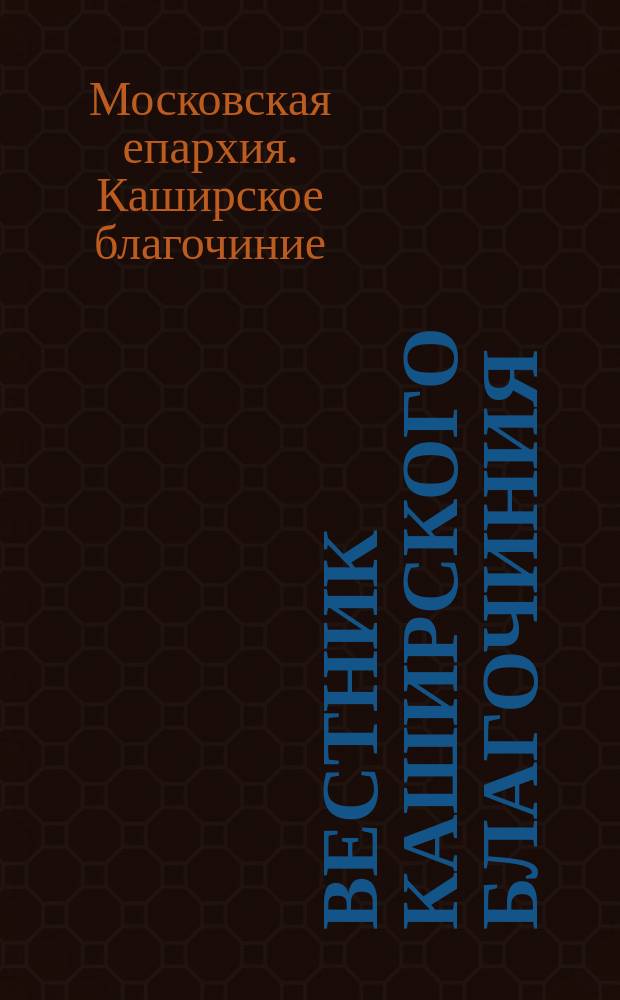 Вестник Каширского благочиния : православно-исторический журнал : приложение к газете "Крупицы мудрости"