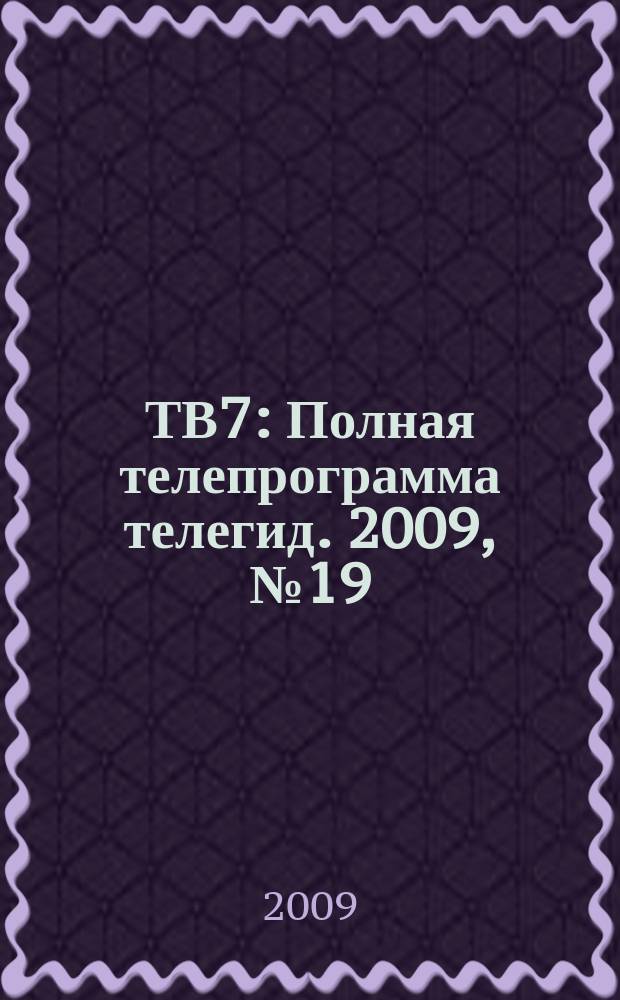 ТВ7 : Полная телепрограмма телегид. 2009, № 19