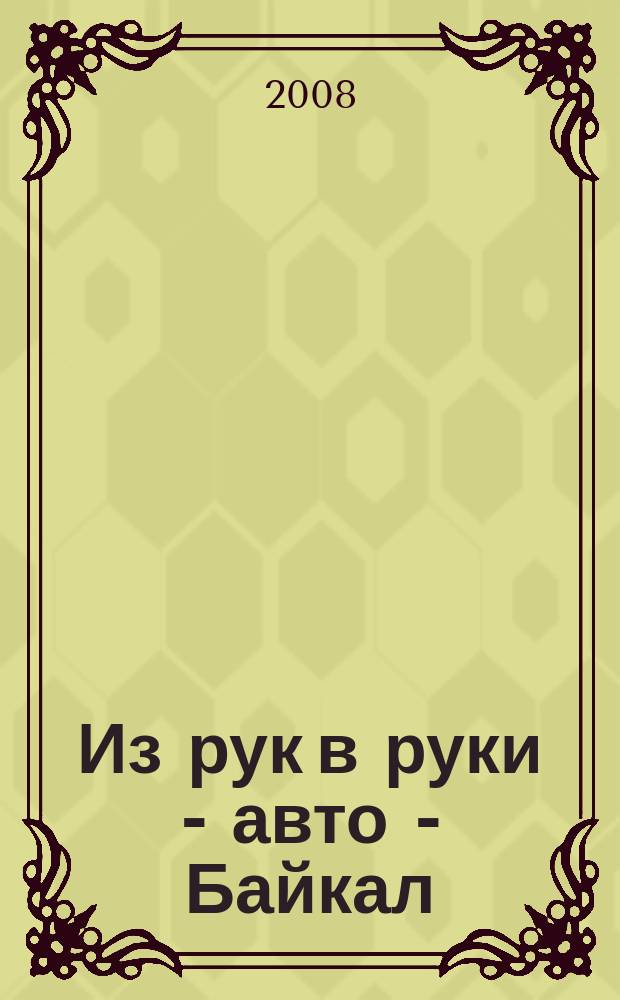 Из рук в руки - авто - Байкал : еженедельник фотообъявлений. 2008, № 37 (49)