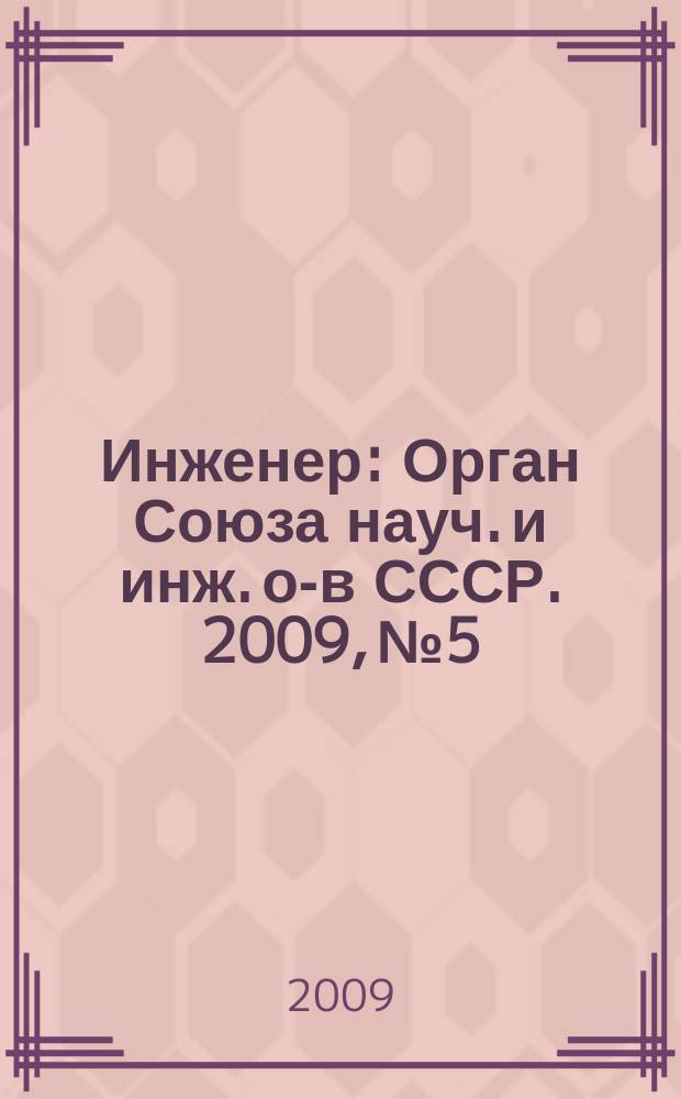 Инженер : Орган Союза науч. и инж. о-в СССР. 2009, № 5