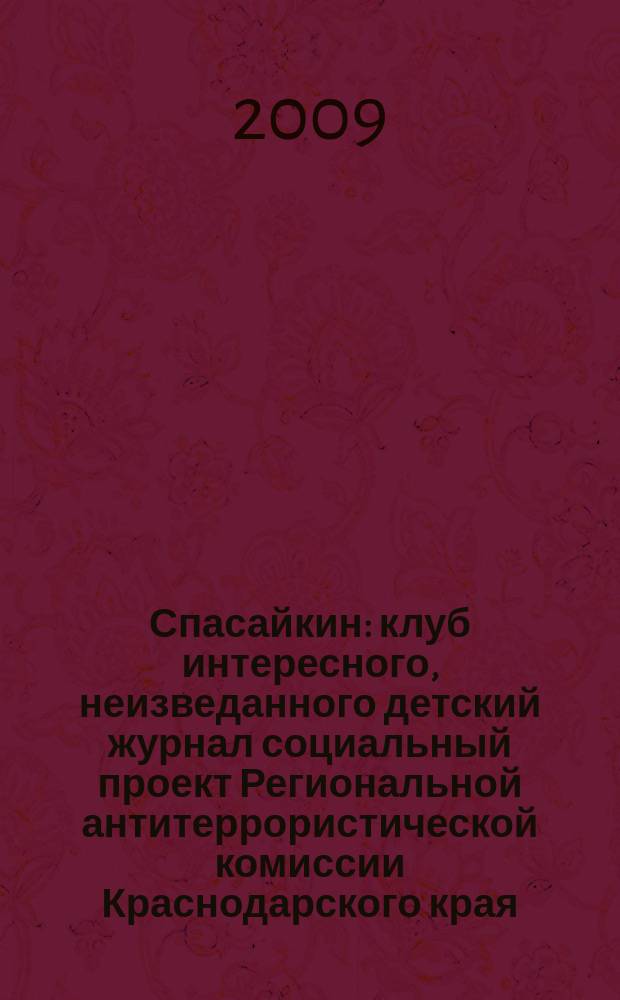 Спасайкин : клуб интересного, неизведанного детский журнал социальный проект Региональной антитеррористической комиссии Краснодарского края. 2009, № 5 (51)