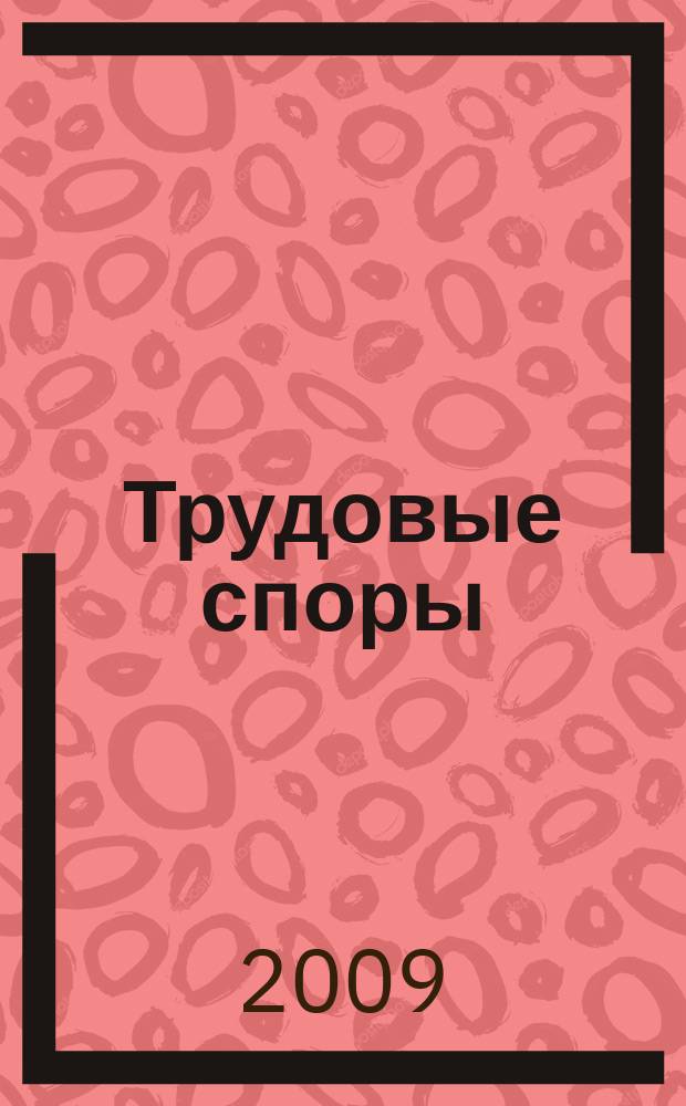 Трудовые споры : Т. С. Ежемес. журн. изд. дома "Арбирт. практика". 2009, № 5