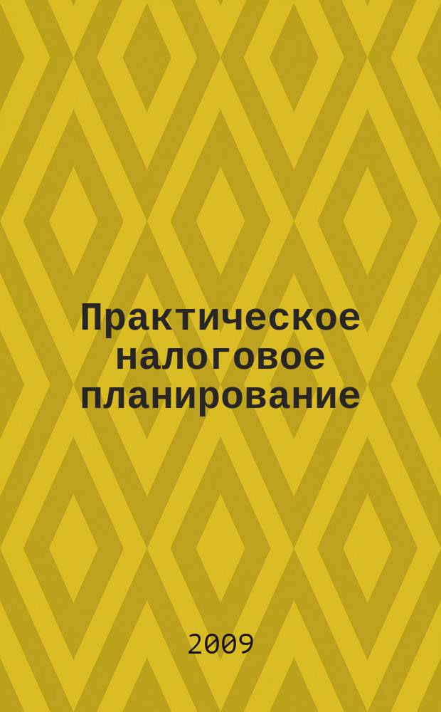 Практическое налоговое планирование : как безопасно сэкономить на налогах журнал. 2009, № 5