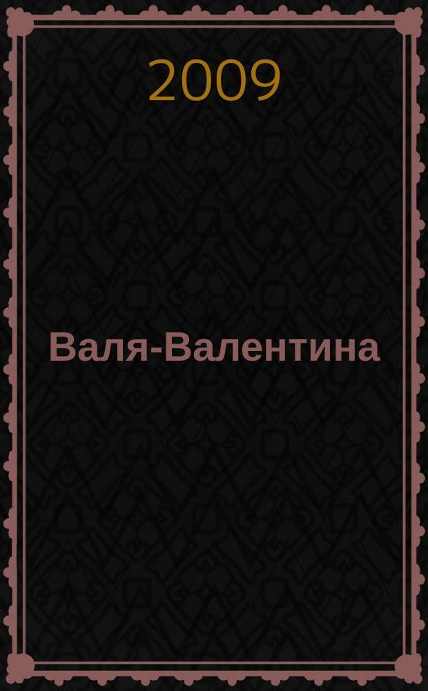 Валя-Валентина : Лиценз. журн. Изд. дома "ОВА-Пресс". 2009, № 9 (214)