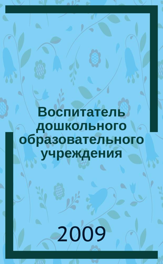 Воспитатель дошкольного образовательного учреждения : практический журнал для воспитателей ДОУ. 2009, № 5 (23)