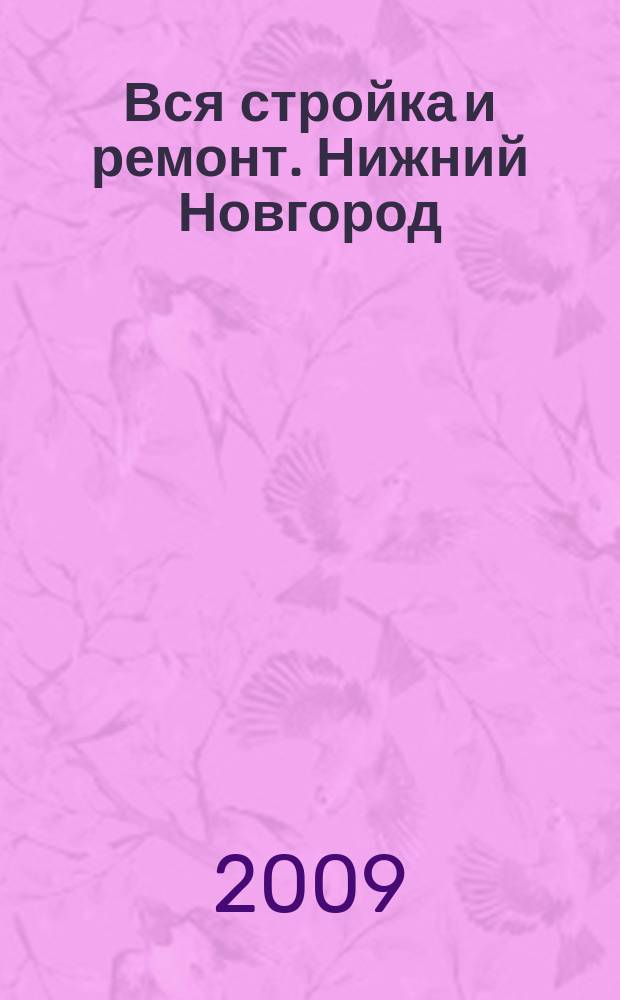 Вся стройка и ремонт. Нижний Новгород : еженедельный рекламно-информационный журнал. 2009, № 15 (53)