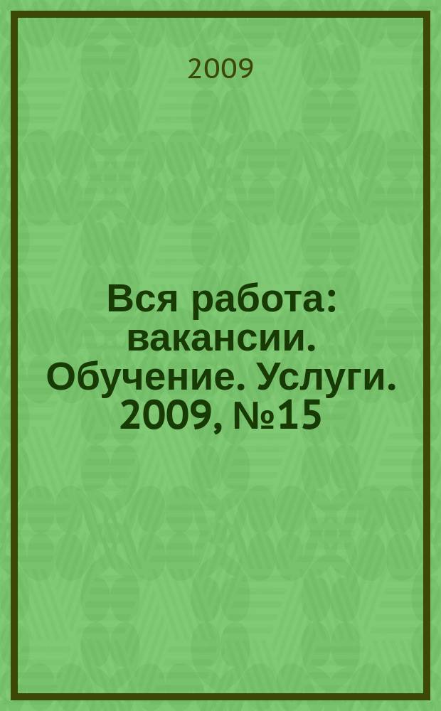 Вся работа : вакансии. Обучение. Услуги. 2009, № 15 (89)