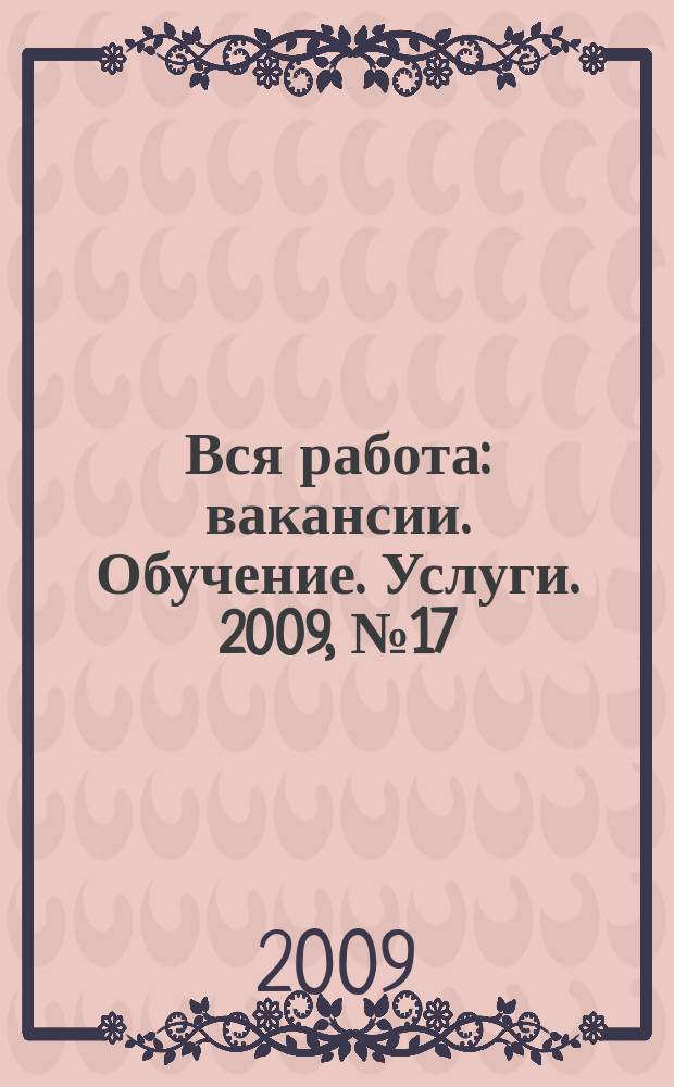 Вся работа : вакансии. Обучение. Услуги. 2009, № 17 (65)