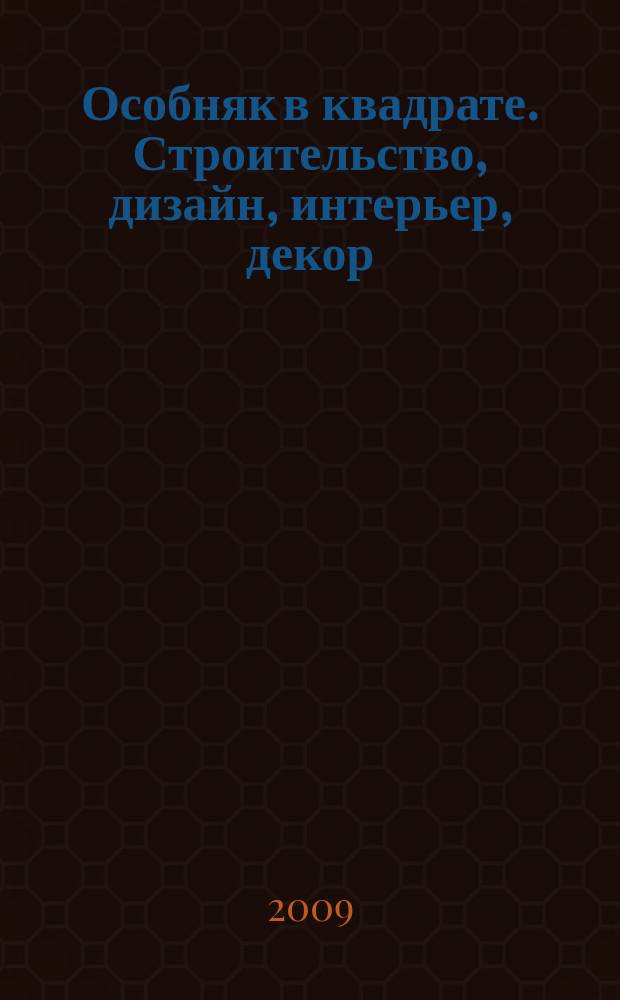 Особняк в квадрате. Строительство, дизайн, интерьер, декор : рекламно-информационный журнал
