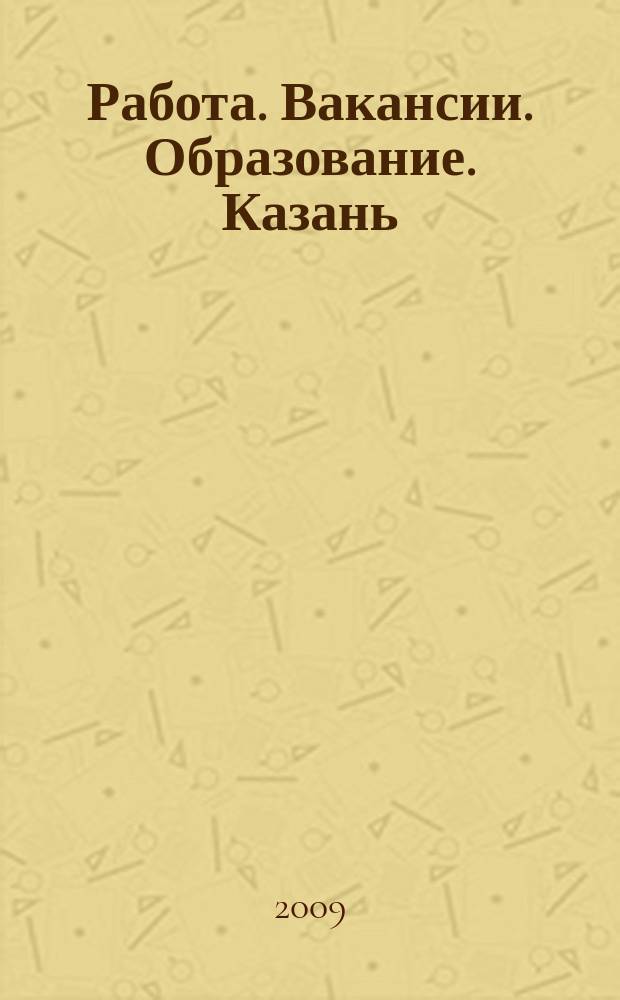 Работа. Вакансии. Образование. Казань : еженедельный журнал вакансий. 2009, № 12 (60)