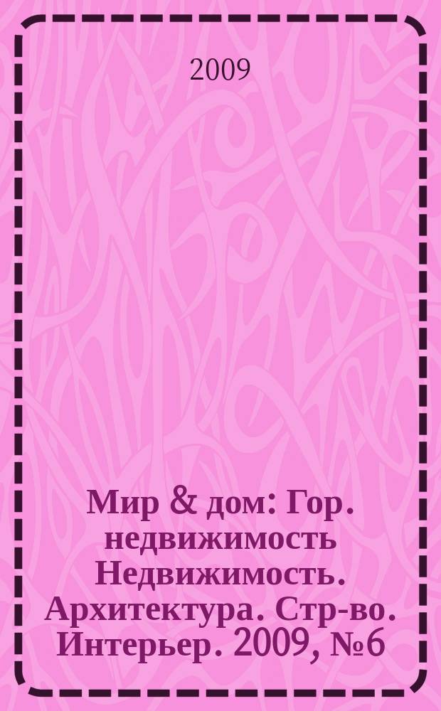 Мир & дом : Гор. недвижимость Недвижимость. Архитектура. Стр-во. Интерьер. 2009, № 6 (79)