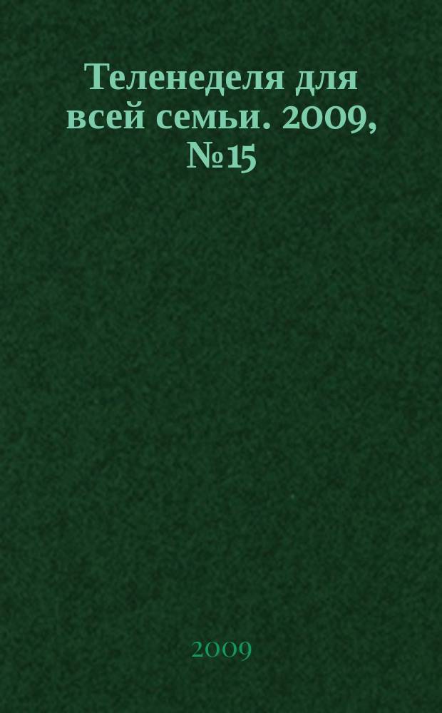 Теленеделя для всей семьи. 2009, № 15 (15)