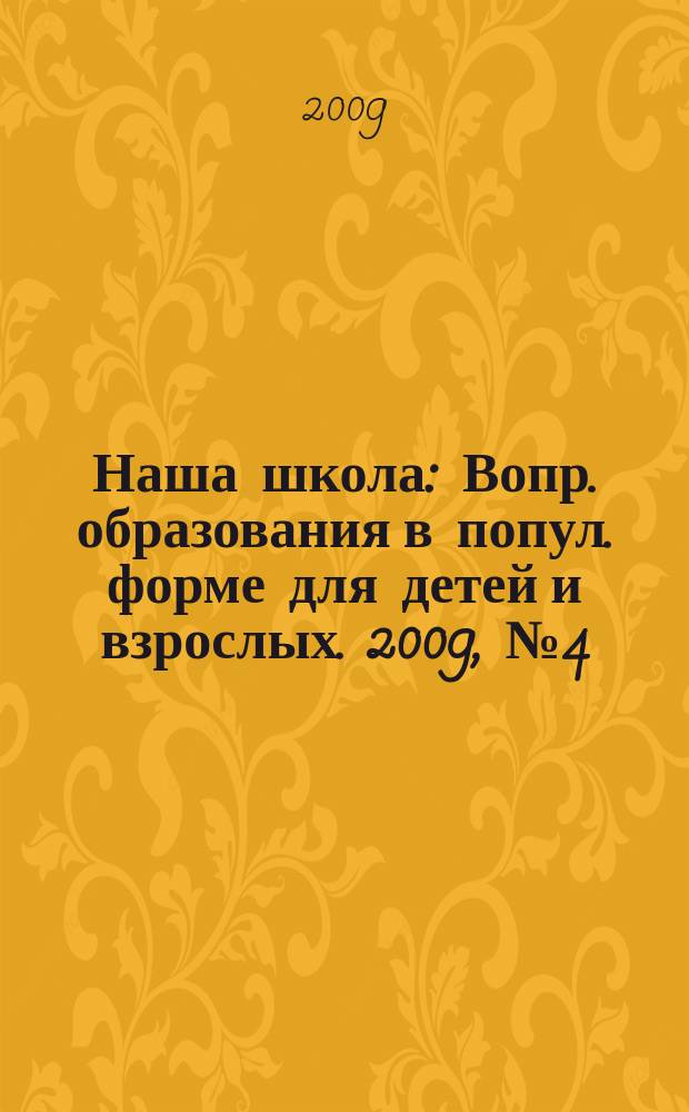 Наша школа : Вопр. образования в попул. форме для детей и взрослых. 2009, № 4 (103)