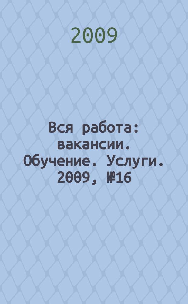 Вся работа : вакансии. Обучение. Услуги. 2009, № 16 (90)