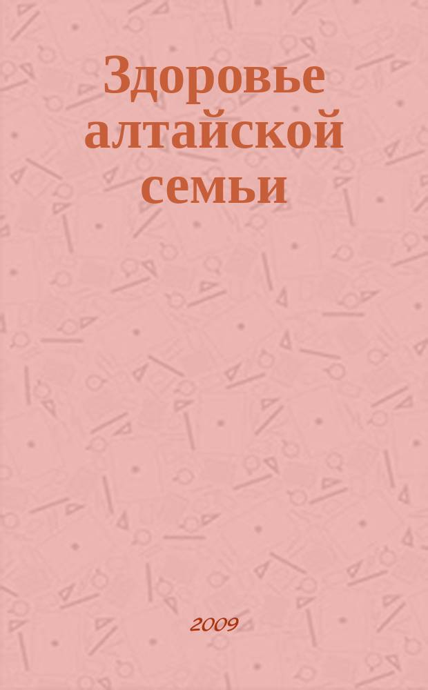 Здоровье алтайской семьи : краевой медико-социальный журнал. 2009, № 1 (73)