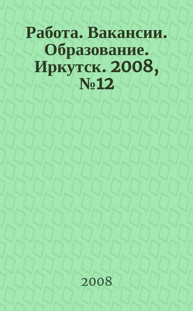 Работа. Вакансии. Образование. Иркутск. 2008, № 12