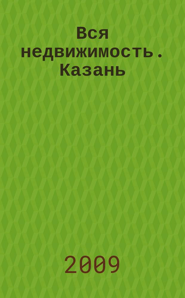 Вся недвижимость. Казань : рекламно-информационное издание. 2009, № 18 (195)