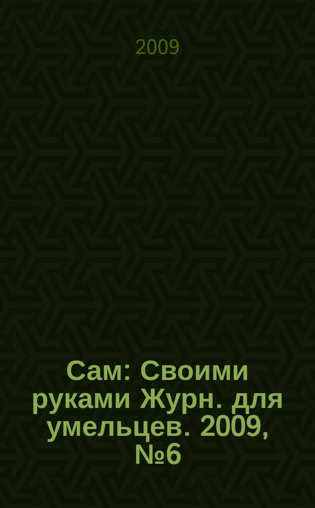 Сам : Своими руками Журн. для умельцев. 2009, № 6 (174)