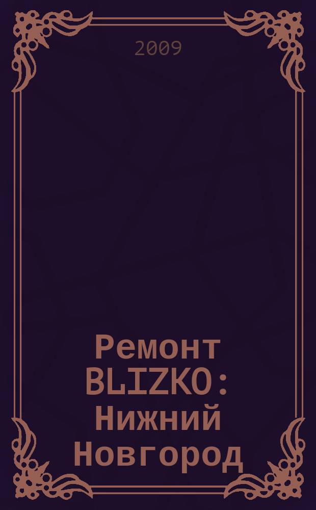 Ремонт BLIZKO: Нижний Новгород : рекламный каталог строительных и отделочных работ. 2009, № 18 (41)