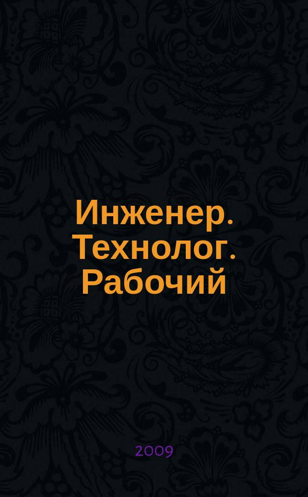 Инженер. Технолог. Рабочий : ИТР Ежемес. публицист. произв.-техн. журн. 2009, № 5 (101)
