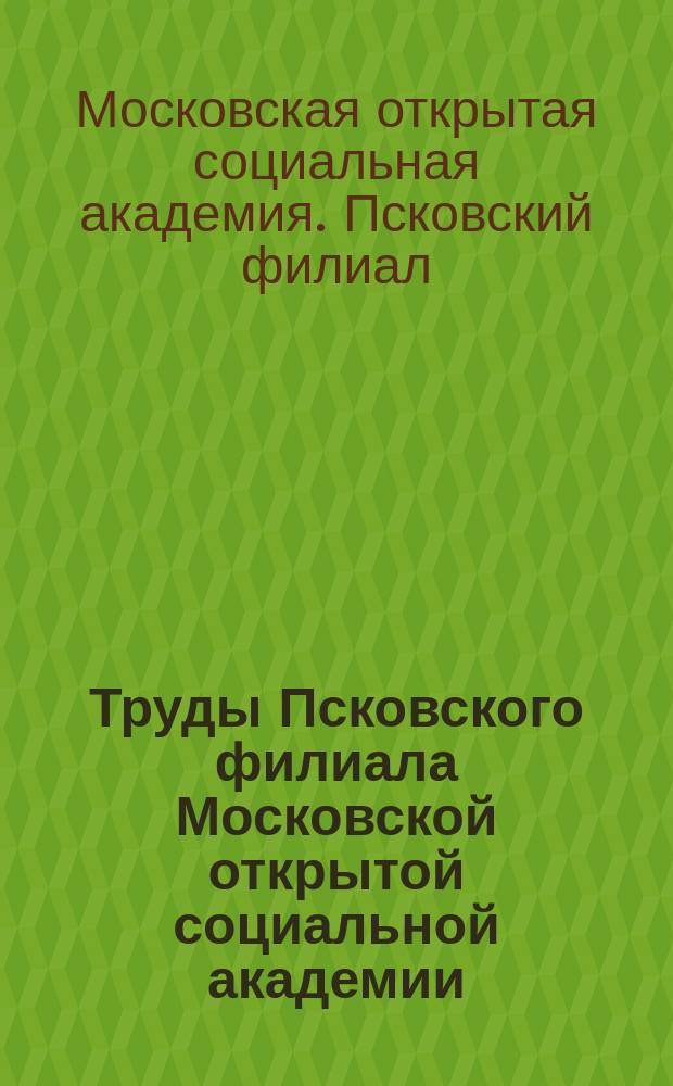 Труды Псковского филиала Московской открытой социальной академии
