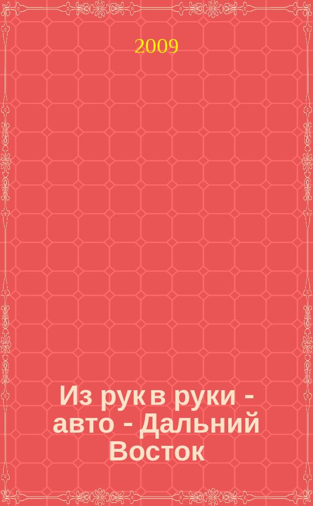 Из рук в руки - авто - Дальний Восток : еженедельник фотообъявлений. 2009, № 17 (549)