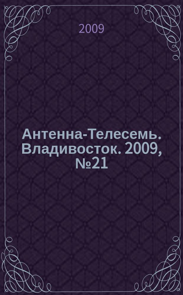Антенна-Телесемь. Владивосток. 2009, № 21 (647)
