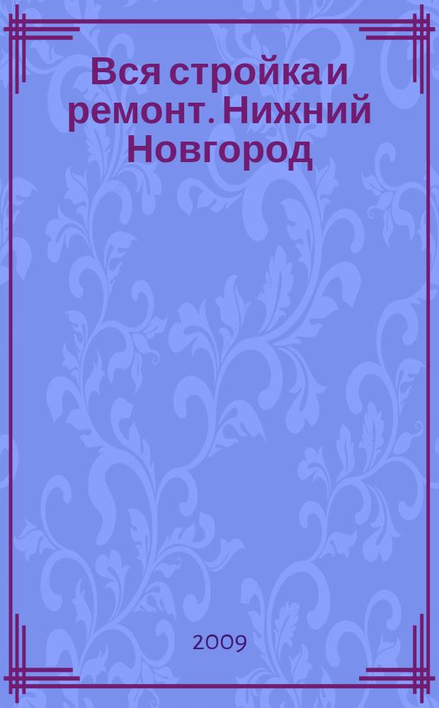 Вся стройка и ремонт. Нижний Новгород : еженедельный рекламно-информационный журнал. 2009, № 14 (52)