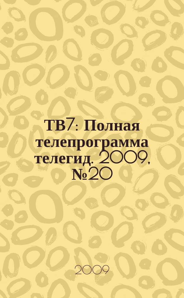 ТВ7 : Полная телепрограмма телегид. 2009, № 20