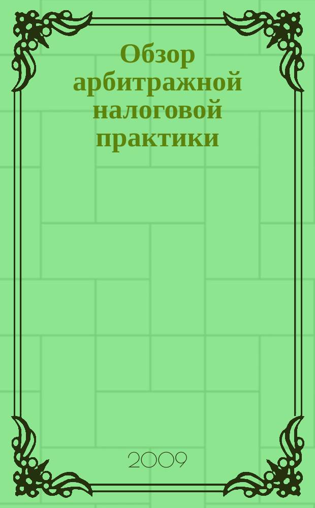 Обзор арбитражной налоговой практики : По материалам дел, включ. в арбитр. базы данных Журн. о том, как не переплачивать налоги. 2009, № 5