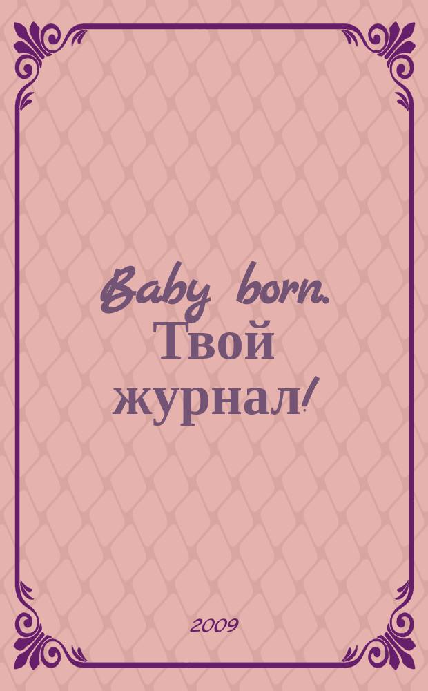 Baby born. Твой журнал ! : играем в дочки-матери журнал. 2009, № 1