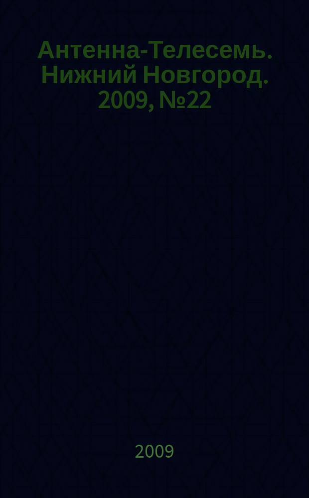 Антенна-Телесемь. Нижний Новгород. 2009, № 22 (741)