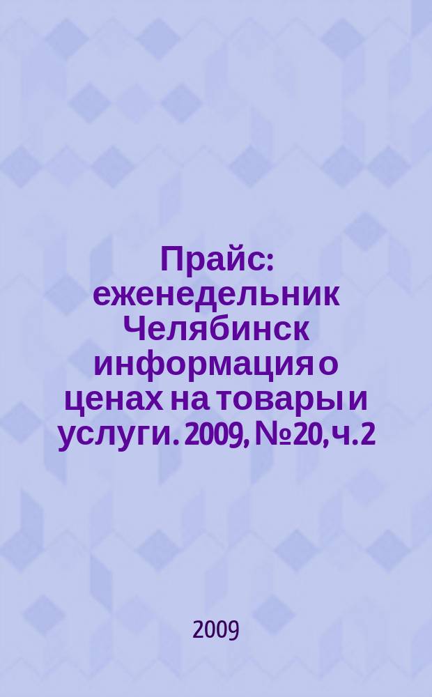 Прайс : еженедельник Челябинск информация о ценах на товары и услуги. 2009, № 20, ч. 2 (720)