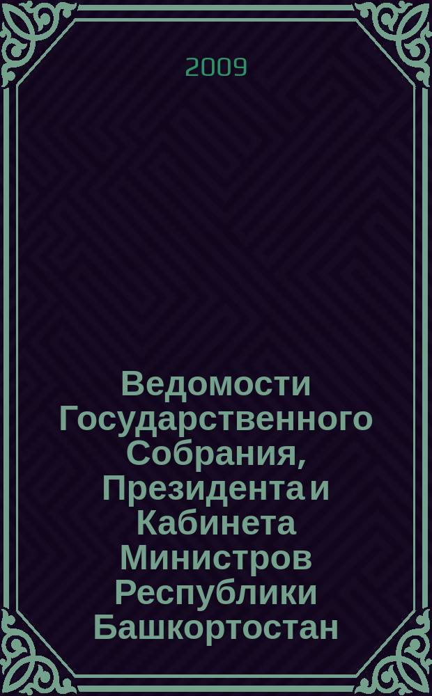 Ведомости Государственного Собрания, Президента и Кабинета Министров Республики Башкортостан : Офиц. изд. Г. 18 2009, № 9 (303)