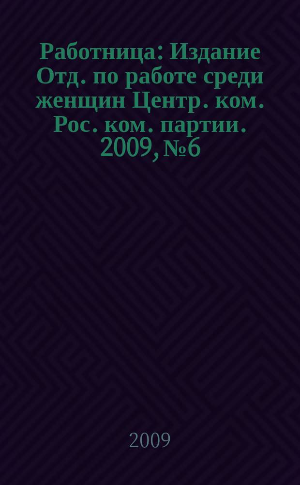Работница : Издание Отд. по работе среди женщин Центр. ком. Рос. ком. партии. 2009, № 6
