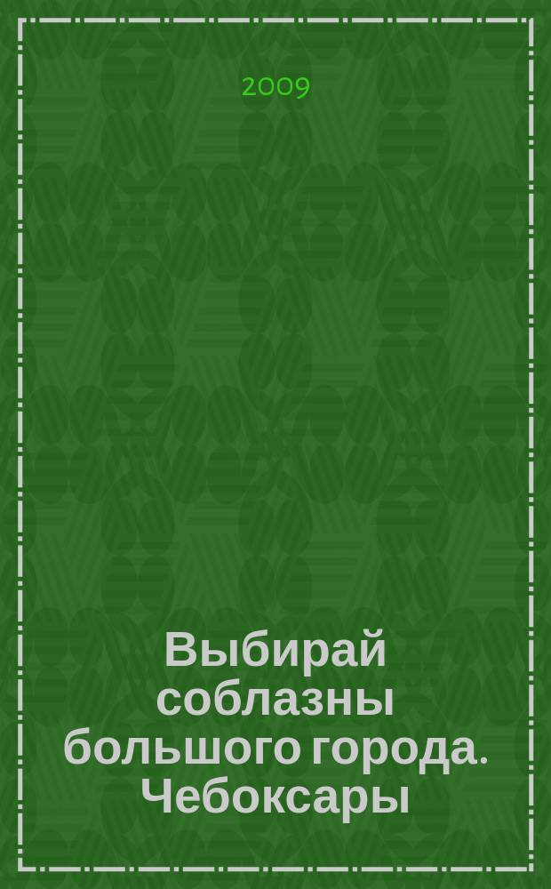 Выбирай соблазны большого города. Чебоксары : рекламно-информационный журнал. 2009, № 5 (10)
