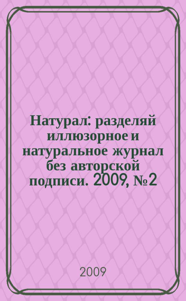 Натурал : разделяй иллюзорное и натуральное журнал без авторской подписи. 2009, № 2 (2)