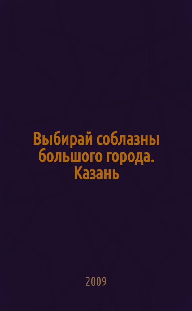 Выбирай соблазны большого города. Казань : развлечения, отдых, зрелища, культурный досуг. 2009, № 9 (101)