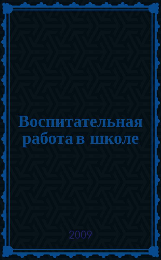 Воспитательная работа в школе : Деловой журн. заместителя директора по воспит. работе. 2009, № 1