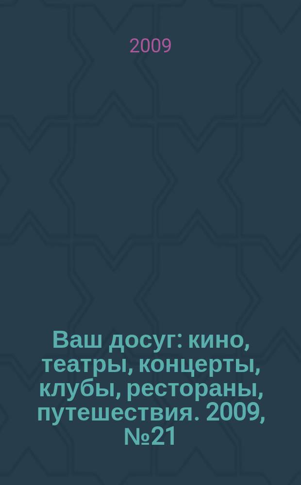 Ваш досуг : кино, театры, концерты, клубы, рестораны, путешествия. 2009, № 21 (629)
