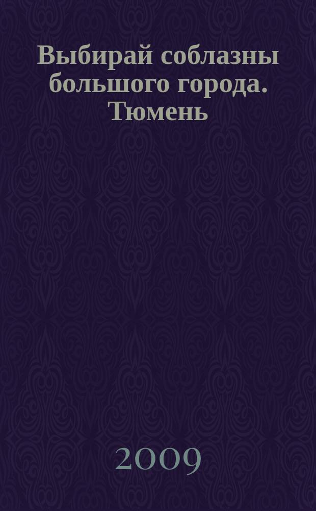 Выбирай соблазны большого города. Тюмень : развлечения, отдых, зрелища, культурный досуг. 2009, № 10 (103)