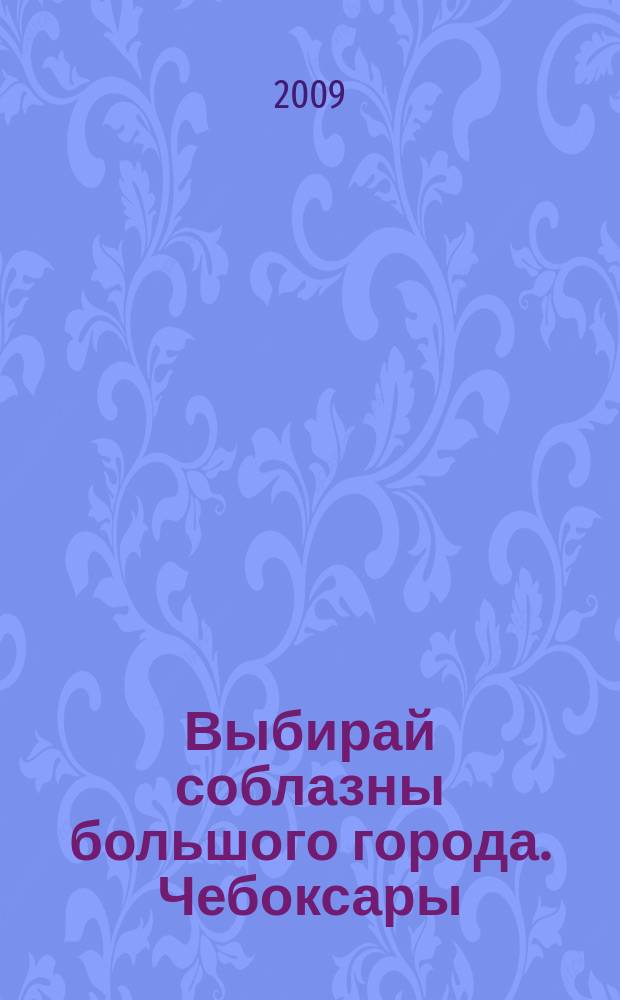 Выбирай соблазны большого города. Чебоксары : рекламно-информационный журнал. 2009, № 3 (8)