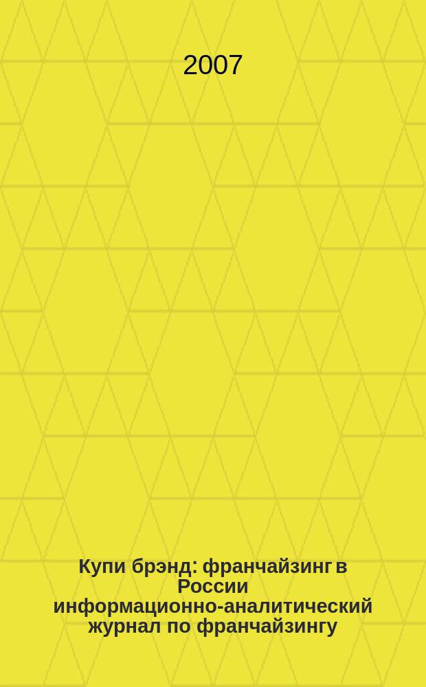 Купи брэнд : франчайзинг в России информационно-аналитический журнал по франчайзингу. 2007, № 1 (9)