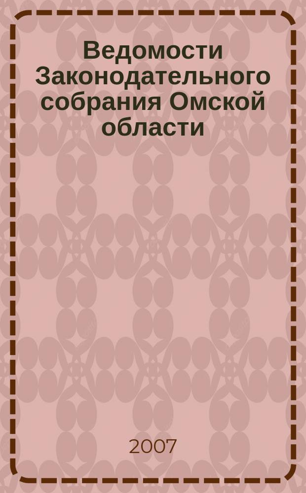 Ведомости Законодательного собрания Омской области : Офиц. изд. Законодат. собр. Ом. обл. 2007, № 3 (52), ч. 2